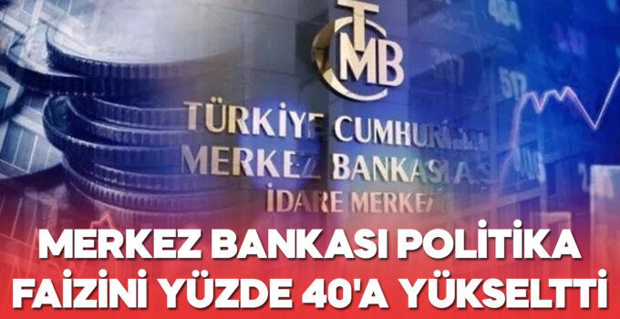 MERKEZ BANKASI POLİTİKA FAİZİNİ YÜZDE 40’A YÜKSELTTİ